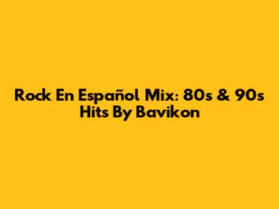 Rock En Español Mix: 80s & 90s Hits By Bavikon