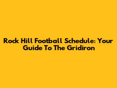 Rock Hill Football Schedule: Your Guide To The Gridiron