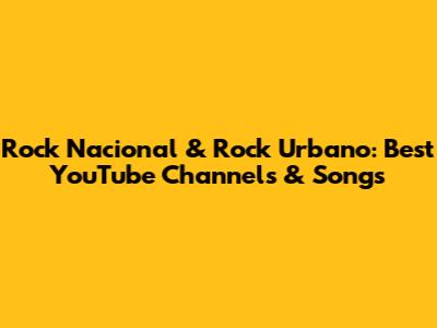 Rock Nacional & Rock Urbano: Best YouTube Channels & Songs