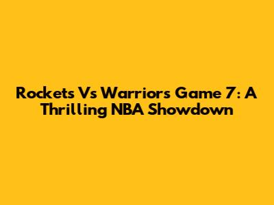 Rockets Vs Warriors Game 7: A Thrilling NBA Showdown