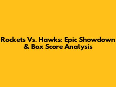 Rockets Vs. Hawks: Epic Showdown & Box Score Analysis