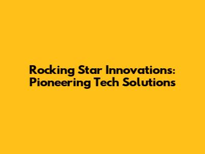 Rocking Star Innovations: Pioneering Tech Solutions