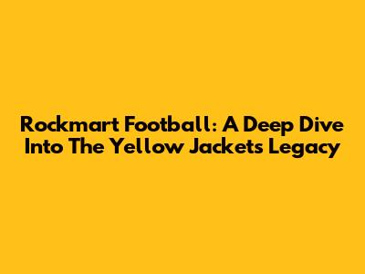 Rockmart Football: A Deep Dive Into The Yellow Jackets' Legacy
