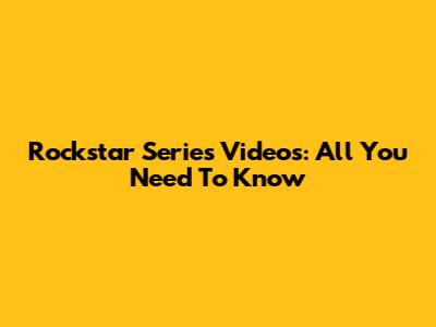Rockstar Series Videos: All You Need To Know