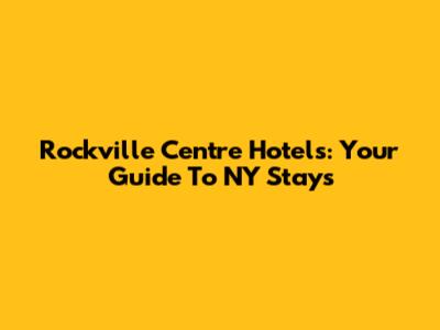 Rockville Centre Hotels: Your Guide To NY Stays