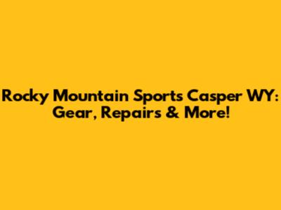 Rocky Mountain Sports Casper WY: Gear, Repairs & More!