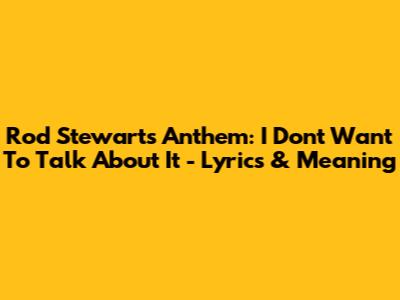 Rod Stewart's Anthem: 'I Don't Want To Talk About It' - Lyrics & Meaning