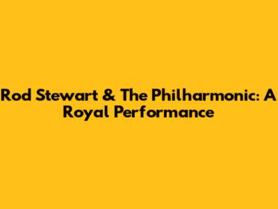Rod Stewart & The Philharmonic: A Royal Performance