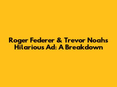 Roger Federer & Trevor Noah's Hilarious Ad: A Breakdown