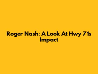 Roger Nash: A Look At Hwy 71's Impact