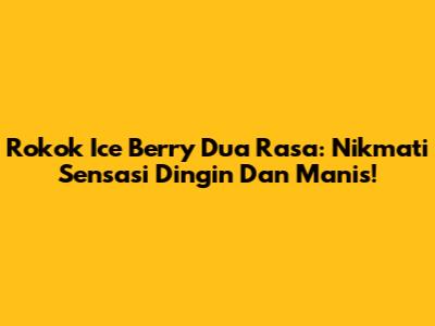 Rokok Ice Berry Dua Rasa: Nikmati Sensasi Dingin Dan Manis!