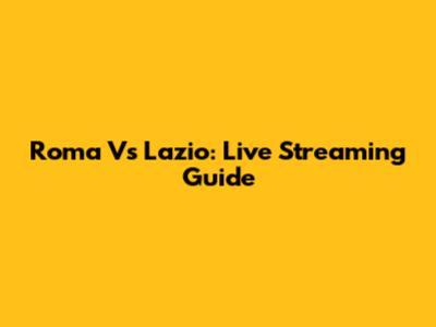 Roma Vs Lazio: Live Streaming Guide