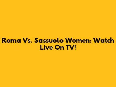 Roma Vs. Sassuolo Women: Watch Live On TV!