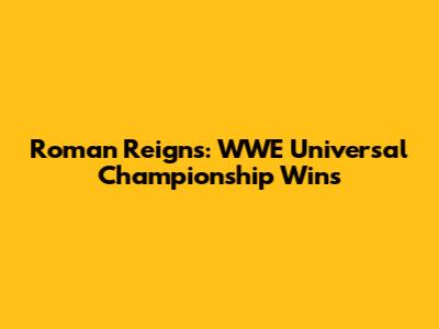 Roman Reigns: WWE Universal Championship Wins