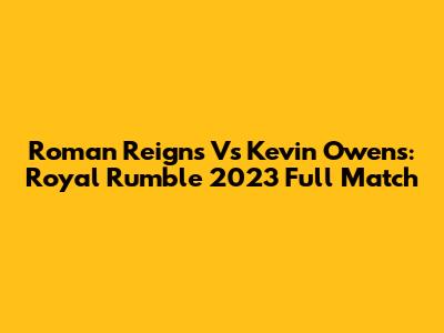 Roman Reigns Vs Kevin Owens: Royal Rumble 2023 Full Match