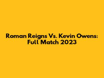 Roman Reigns Vs. Kevin Owens: Full Match 2023