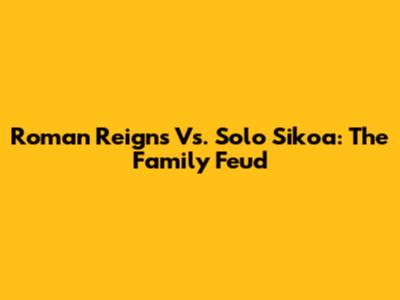 Roman Reigns Vs. Solo Sikoa: The Family Feud