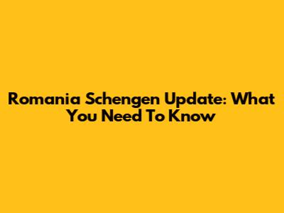 Romania Schengen Update: What You Need To Know