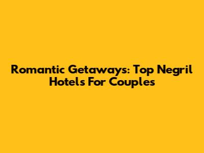 Romantic Getaways: Top Negril Hotels For Couples