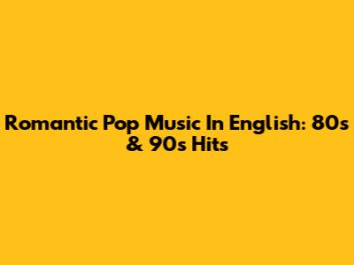 Romantic Pop Music In English: 80s & 90s Hits