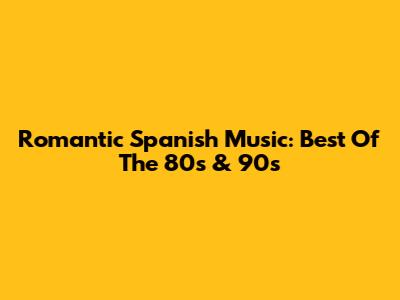 Romantic Spanish Music: Best Of The 80s & 90s