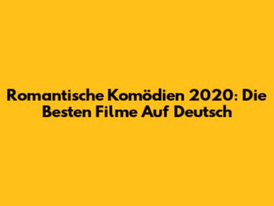 Romantische Komödien 2020: Die Besten Filme Auf Deutsch
