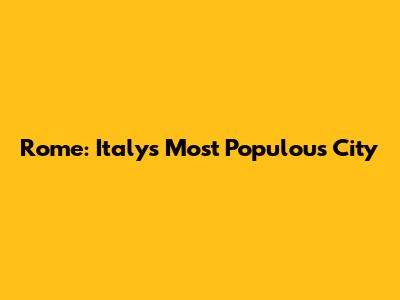 Rome: Italy's Most Populous City
