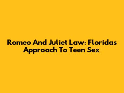 Romeo And Juliet Law: Florida's Approach To Teen Sex