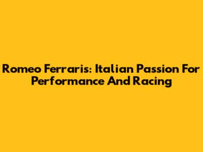 Romeo Ferraris: Italian Passion For Performance And Racing