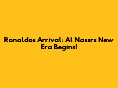 Ronaldo's Arrival: Al Nassr's New Era Begins!