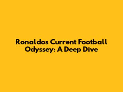 Ronaldo's Current Football Odyssey: A Deep Dive