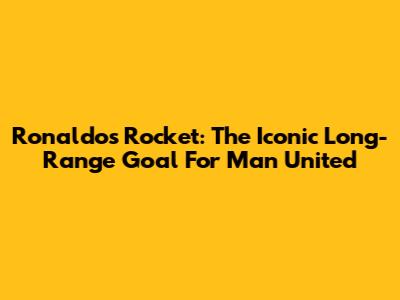 Ronaldo's Rocket: The Iconic Long-Range Goal For Man United