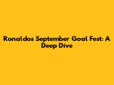 Ronaldo's September Goal Fest: A Deep Dive