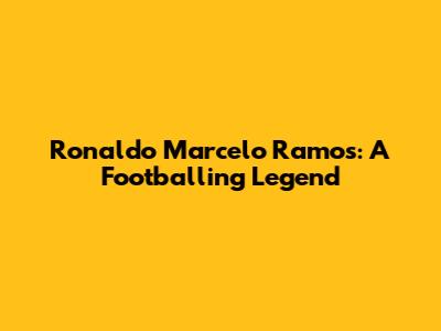 Ronaldo Marcelo Ramos: A Footballing Legend