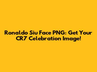 Ronaldo Siu Face PNG: Get Your CR7 Celebration Image!