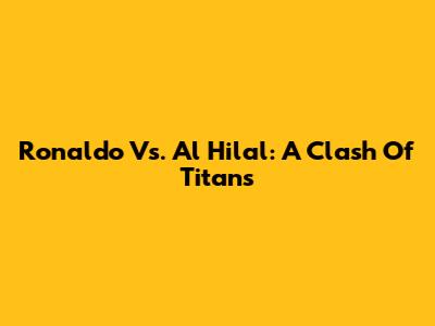 Ronaldo Vs. Al Hilal: A Clash Of Titans