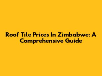 Roof Tile Prices In Zimbabwe: A Comprehensive Guide