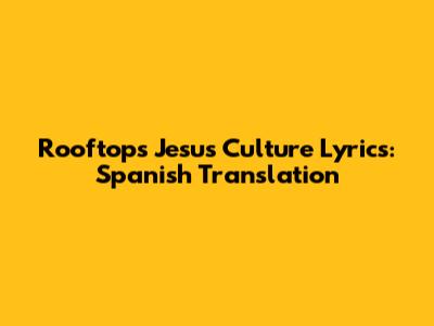 Rooftops Jesus Culture Lyrics: Spanish Translation