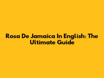 Rosa De Jamaica In English: The Ultimate Guide