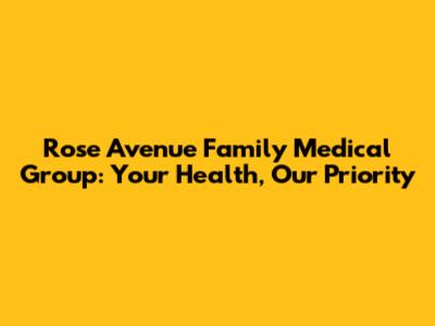 Rose Avenue Family Medical Group: Your Health, Our Priority