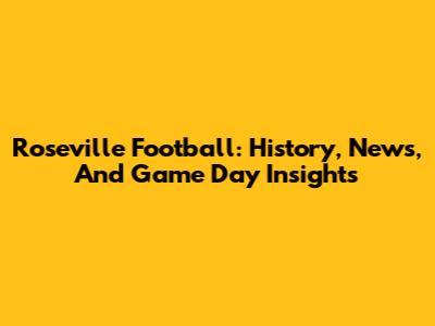 Roseville Football: History, News, And Game Day Insights