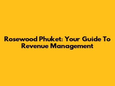 Rosewood Phuket: Your Guide To Revenue Management
