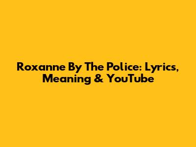 Roxanne By The Police: Lyrics, Meaning & YouTube