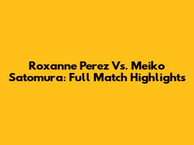 Roxanne Perez Vs. Meiko Satomura: Full Match Highlights