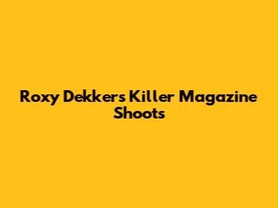 Roxy Dekker's Killer Magazine Shoots