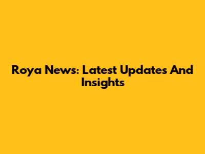 Roya News: Latest Updates And Insights