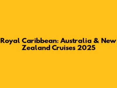 Royal Caribbean: Australia & New Zealand Cruises 2025