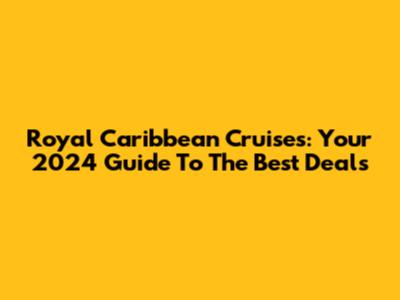 Royal Caribbean Cruises: Your 2024 Guide To The Best Deals