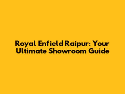 Royal Enfield Raipur: Your Ultimate Showroom Guide