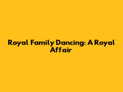 Royal Family Dancing: A Royal Affair